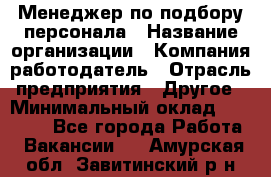 Менеджер по подбору персонала › Название организации ­ Компания-работодатель › Отрасль предприятия ­ Другое › Минимальный оклад ­ 19 000 - Все города Работа » Вакансии   . Амурская обл.,Завитинский р-н